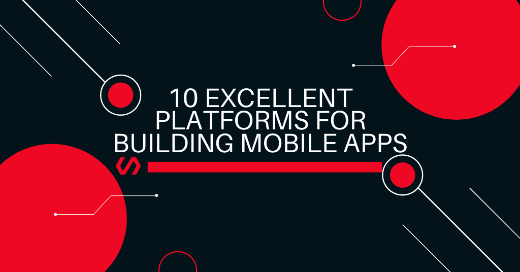 10 Excellent Platforms for Building Mobile Apps