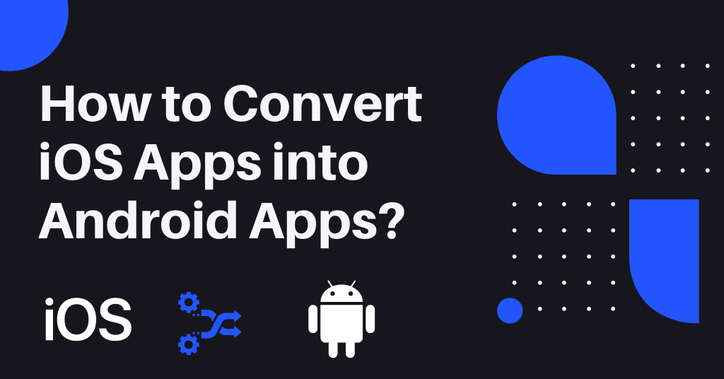 How to Convert iOS Apps into Android Apps