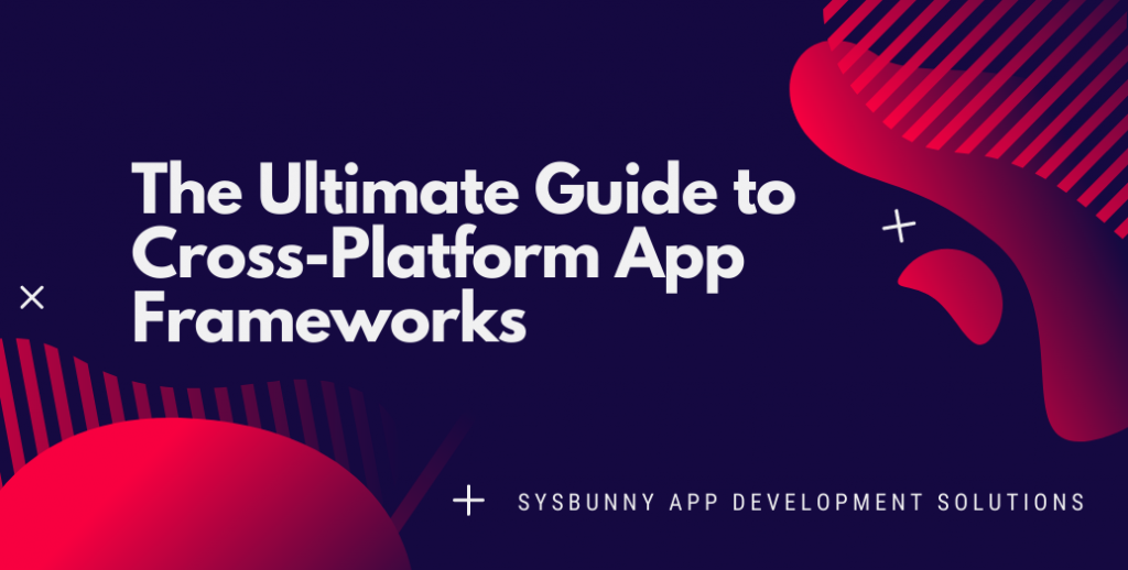 The Ultimate Guide to Cross-Platform App Frameworks